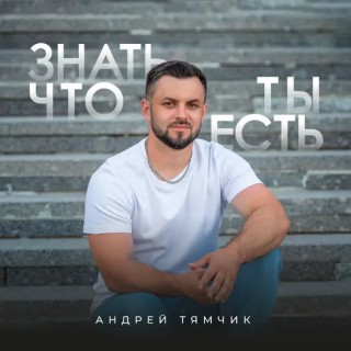 Андрей Тямчик — Знать, что ты есть